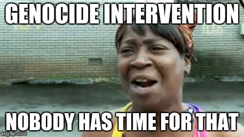 Ain't Nobody Got Time For That Meme | GENOCIDE INTERVENTION; NOBODY HAS TIME FOR THAT | image tagged in memes,aint nobody got time for that | made w/ Imgflip meme maker