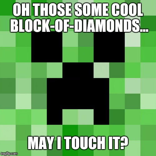 Scumbag Minecraft Meme | OH THOSE SOME COOL BLOCK-OF-DIAMONDS... MAY I TOUCH IT? | image tagged in memes,scumbag minecraft | made w/ Imgflip meme maker