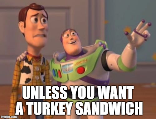 X, X Everywhere Meme | UNLESS YOU WANT A TURKEY SANDWICH | image tagged in memes,x x everywhere | made w/ Imgflip meme maker