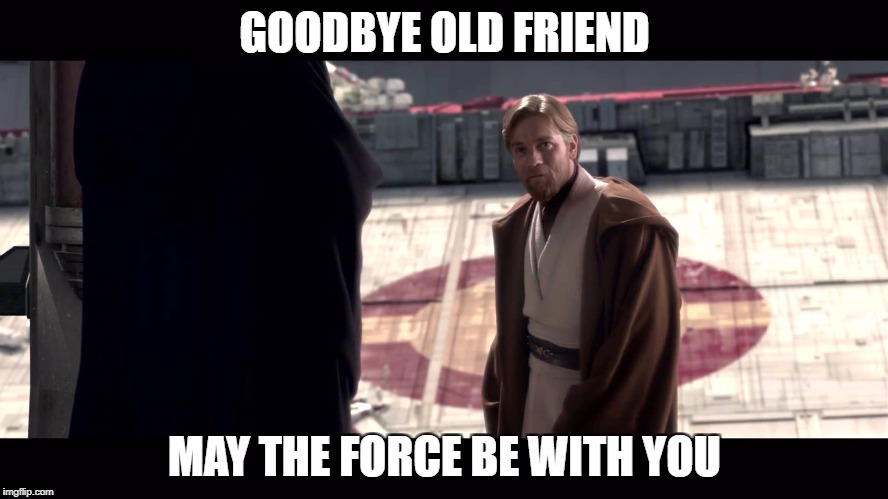 Goodbye | GOODBYE OLD FRIEND; MAY THE FORCE BE WITH YOU | image tagged in star wars,rots,obi-wan kenobi,anakin skywalker | made w/ Imgflip meme maker