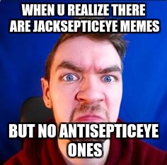 jacksepticeye | WHEN U REALIZE THERE ARE JACKSEPTICEYE MEMES; BUT NO ANTISEPTICEYE ONES | image tagged in jacksepticeye | made w/ Imgflip meme maker