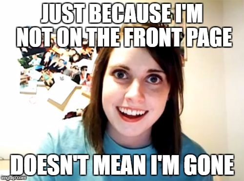 always watching | JUST BECAUSE I'M NOT ON THE FRONT PAGE; DOESN'T MEAN I'M GONE | image tagged in memes,overly attached girlfriend,funny,im watching you,lol | made w/ Imgflip meme maker
