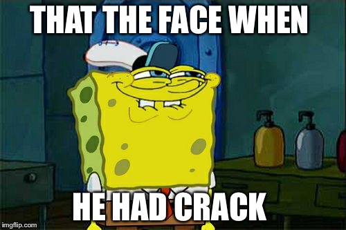 Don't You Squidward Meme | THAT THE FACE WHEN; HE HAD CRACK | image tagged in memes,dont you squidward | made w/ Imgflip meme maker