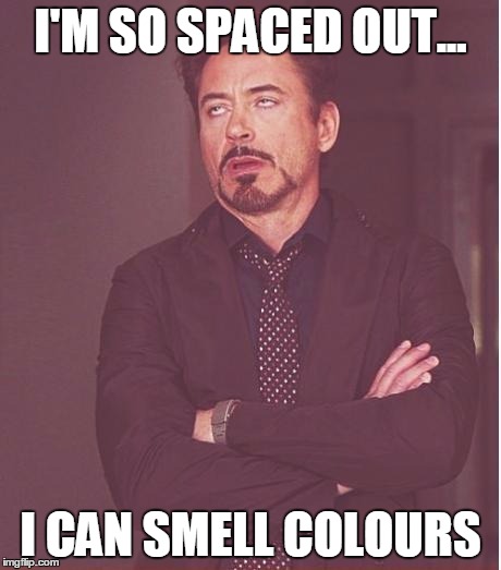 Face You Make Robert Downey Jr | I'M SO SPACED OUT... I CAN SMELL COLOURS | image tagged in memes,face you make robert downey jr | made w/ Imgflip meme maker