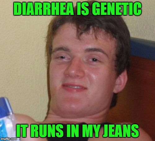 10 Guy Meme | DIARRHEA IS GENETIC; IT RUNS IN MY JEANS | image tagged in memes,10 guy | made w/ Imgflip meme maker