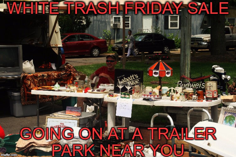 where else are you going to find cheap parts for your Ford pickup   | WHITE TRASH FRIDAY SALE; GOING ON AT A TRAILER PARK NEAR YOU | image tagged in trailer trash,white trash,black friday,memes,funny,sales | made w/ Imgflip meme maker