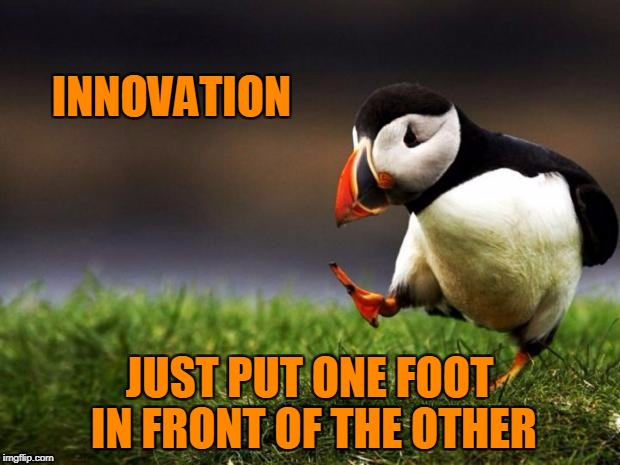 Unpopular Opinion Puffin Meme | INNOVATION; JUST PUT ONE FOOT IN FRONT OF THE OTHER | image tagged in memes,unpopular opinion puffin | made w/ Imgflip meme maker