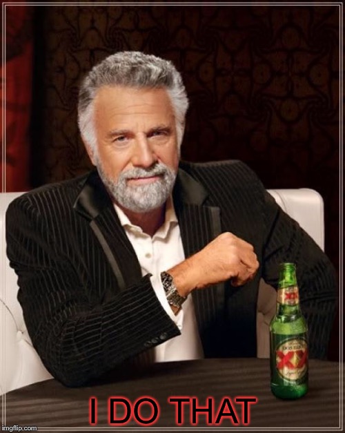 The Most Interesting Man In The World Meme | I DO THAT | image tagged in memes,the most interesting man in the world | made w/ Imgflip meme maker