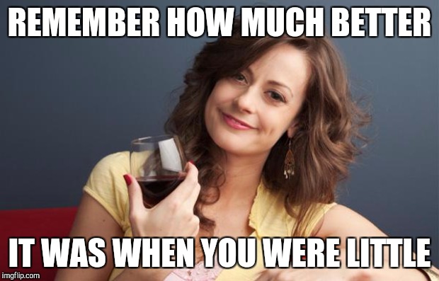 When you visit your parents | REMEMBER HOW MUCH BETTER IT WAS WHEN YOU WERE LITTLE | image tagged in forever resentful mother | made w/ Imgflip meme maker
