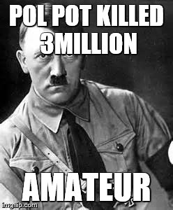 Adolf Hitler | POL POT KILLED 3MILLION; AMATEUR | image tagged in adolf hitler | made w/ Imgflip meme maker
