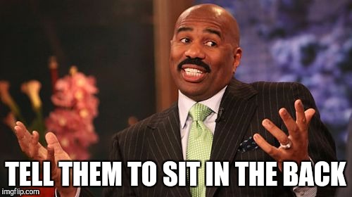 Steve Harvey Meme | TELL THEM TO SIT IN THE BACK | image tagged in memes,steve harvey | made w/ Imgflip meme maker