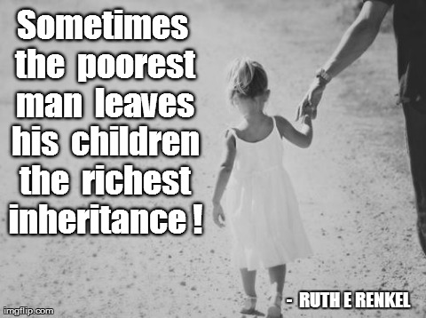 Sometimes the  poorest man  leaves his  children the  richest inheritance !  -  RUTH E RENKEL | image tagged in chooselaughter/dadsday | made w/ Imgflip meme maker