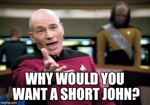 Picard Wtf Meme | WHY WOULD YOU WANT A SHORT JOHN? | image tagged in memes,picard wtf | made w/ Imgflip meme maker