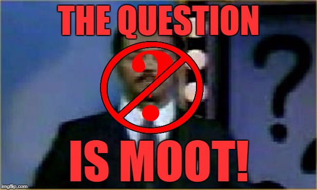 The Question Is Moot! | THE QUESTION IS MOOT! | image tagged in the question is moot | made w/ Imgflip meme maker