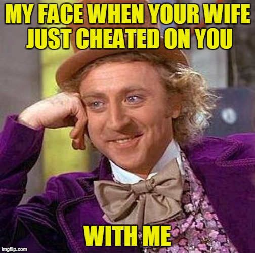 Creepy Condescending Wonka Meme | MY FACE WHEN YOUR WIFE JUST CHEATED ON YOU WITH ME | image tagged in memes,creepy condescending wonka | made w/ Imgflip meme maker