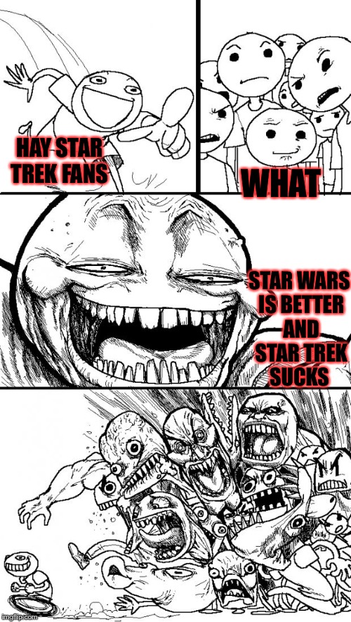sorry but star wars is better than stupid star trek just sayin | WHAT; HAY STAR TREK FANS; STAR WARS IS BETTER AND STAR TREK SUCKS | image tagged in memes,hey internet,meme,star wars,star trek,funny meme | made w/ Imgflip meme maker