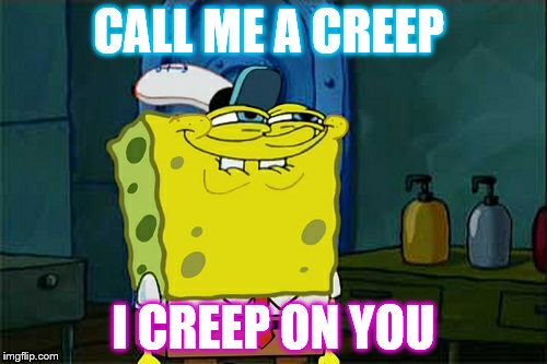 Don't You Squidward Meme | CALL ME A CREEP; I CREEP ON YOU | image tagged in memes,dont you squidward | made w/ Imgflip meme maker