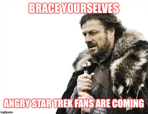 Brace Yourselves X is Coming Meme | BRACE YOURSELVES ANGRY STAR TREK FANS ARE COMING | image tagged in memes,brace yourselves x is coming | made w/ Imgflip meme maker