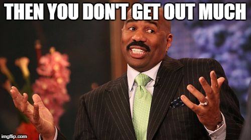 Steve Harvey Meme | THEN YOU DON'T GET OUT MUCH | image tagged in memes,steve harvey | made w/ Imgflip meme maker