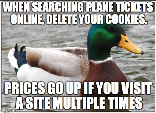 Actual Advice Mallard | WHEN SEARCHING PLANE TICKETS ONLINE, DELETE YOUR COOKIES. PRICES GO UP IF YOU VISIT A SITE MULTIPLE TIMES | image tagged in memes,actual advice mallard | made w/ Imgflip meme maker