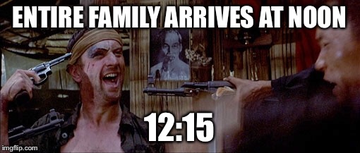 Thanksgiving Day | ENTIRE FAMILY ARRIVES AT NOON; 12:15 | image tagged in thanksgiving,holidays | made w/ Imgflip meme maker