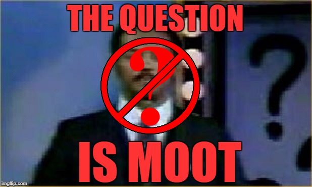 The Question Is Moot! | THE QUESTION IS MOOT | image tagged in the question is moot | made w/ Imgflip meme maker