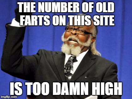 Too Damn High Meme | THE NUMBER OF OLD FARTS ON THIS SITE IS TOO DAMN HIGH | image tagged in memes,too damn high | made w/ Imgflip meme maker