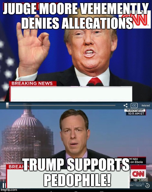 CNN Spins Trump News  | JUDGE MOORE VEHEMENTLY  DENIES ALLEGATIONS; TRUMP SUPPORTS PEDOPHILE! | image tagged in cnn spins trump news | made w/ Imgflip meme maker