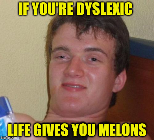 10 Guy Meme | IF YOU'RE DYSLEXIC LIFE GIVES YOU MELONS | image tagged in memes,10 guy | made w/ Imgflip meme maker