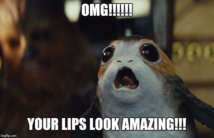 Lip filler porg | OMG!!!!!! YOUR LIPS LOOK AMAZING!!! | image tagged in star wars porg | made w/ Imgflip meme maker