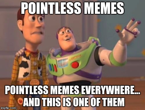 X, X Everywhere Meme | POINTLESS MEMES; POINTLESS MEMES EVERYWHERE... AND THIS IS ONE OF THEM | image tagged in memes,x x everywhere | made w/ Imgflip meme maker