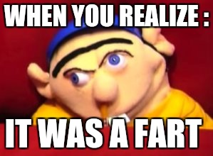 Jeffy | WHEN YOU REALIZE :; IT WAS A FART | image tagged in jeffy | made w/ Imgflip meme maker