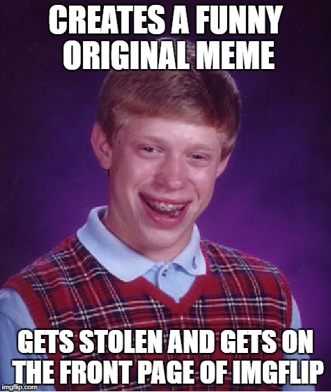 Bad Luck Brian | CREATES A FUNNY ORIGINAL MEME; GETS STOLEN AND GETS ON THE FRONT PAGE OF IMGFLIP | image tagged in memes,bad luck brian,funny memes,imgflip,original meme | made w/ Imgflip meme maker