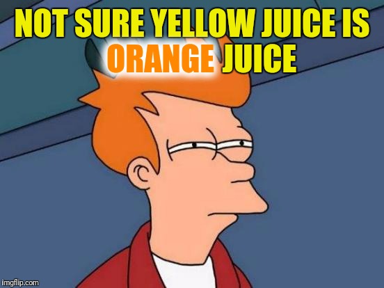 Futurama Fry Meme | NOT SURE YELLOW JUICE IS                      JUICE ORANGE | image tagged in memes,futurama fry | made w/ Imgflip meme maker