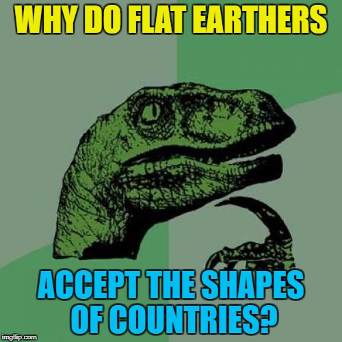 NASA is lying about the world being round but not the shape of Africa? | WHY DO FLAT EARTHERS; ACCEPT THE SHAPES OF COUNTRIES? | image tagged in memes,philosoraptor,flat earth,countries | made w/ Imgflip meme maker