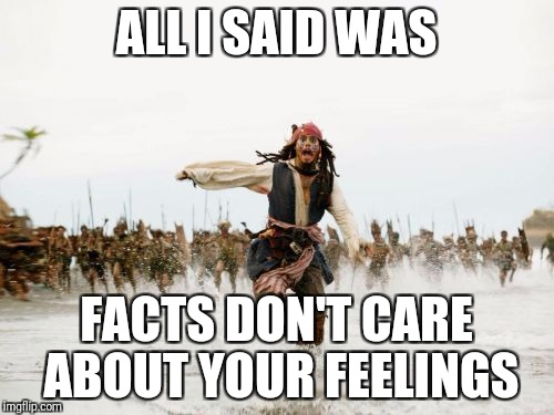 Jack Sparrow Being Chased | ALL I SAID WAS; FACTS DON'T CARE ABOUT YOUR FEELINGS | image tagged in memes,jack sparrow being chased | made w/ Imgflip meme maker