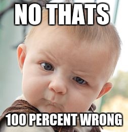Skeptical Baby Meme | NO THATS; 100 PERCENT WRONG | image tagged in memes,skeptical baby | made w/ Imgflip meme maker