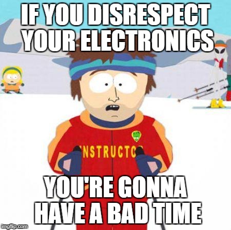 You're gonna have a bad time | IF YOU DISRESPECT YOUR ELECTRONICS; YOU'RE GONNA HAVE A BAD TIME | image tagged in you're gonna have a bad time | made w/ Imgflip meme maker
