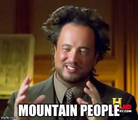 Ancient Aliens Meme | MOUNTAIN PEOPLE | image tagged in memes,ancient aliens | made w/ Imgflip meme maker