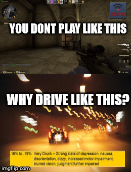 Drunk driving kills as much as lag does. | YOU DONT PLAY LIKE THIS; WHY DRIVE LIKE THIS? | image tagged in cs go,drunk driving | made w/ Imgflip meme maker