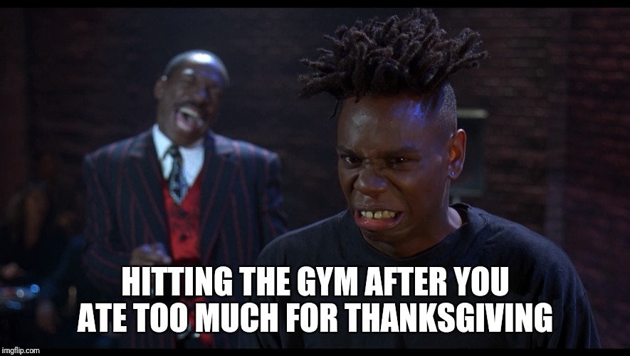 Nutty Gainzzz | HITTING THE GYM AFTER YOU ATE TOO MUCH FOR THANKSGIVING | image tagged in nutty professor,gym,dave chappelle | made w/ Imgflip meme maker
