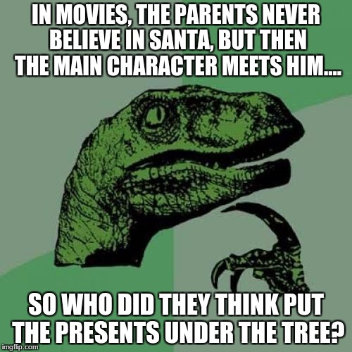 Philosoraptor | IN MOVIES, THE PARENTS NEVER BELIEVE IN SANTA, BUT THEN THE MAIN CHARACTER MEETS HIM.... SO WHO DID THEY THINK PUT THE PRESENTS UNDER THE TREE? | image tagged in memes,philosoraptor | made w/ Imgflip meme maker