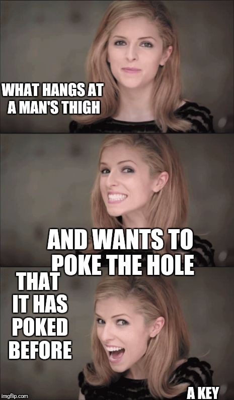 Bad Pun Anna Kendrick Meme | WHAT HANGS AT A MAN'S THIGH; AND WANTS TO POKE THE HOLE; THAT IT HAS POKED BEFORE; A KEY | image tagged in memes,bad pun anna kendrick | made w/ Imgflip meme maker
