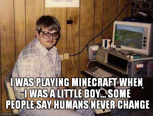 ...but Minecraft IS my life! | I WAS PLAYING MINECRAFT WHEN I WAS A LITTLE BOY... SOME PEOPLE SAY HUMANS NEVER CHANGE | image tagged in but minecraft is my life | made w/ Imgflip meme maker
