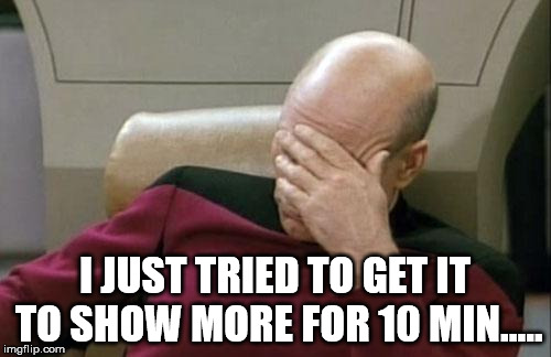 Captain Picard Facepalm Meme | I JUST TRIED TO GET IT TO SHOW MORE FOR 10 MIN..... | image tagged in memes,captain picard facepalm | made w/ Imgflip meme maker
