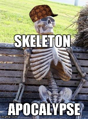 Waiting Skeleton | SKELETON; APOCALYPSE | image tagged in memes,waiting skeleton,scumbag,apocalypse | made w/ Imgflip meme maker