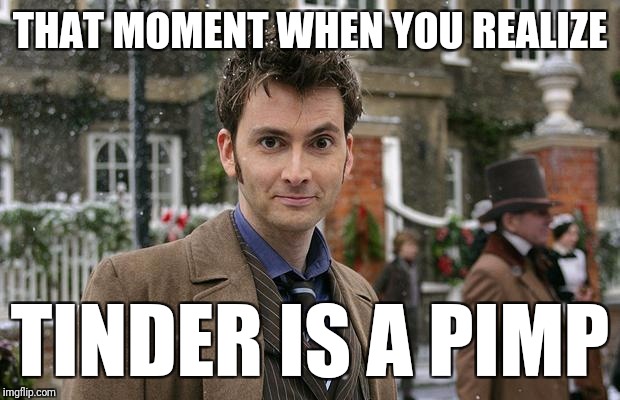 That Moment When Dr. Who2 | THAT MOMENT WHEN YOU REALIZE; TINDER IS A PIMP | image tagged in that moment when dr who2 | made w/ Imgflip meme maker