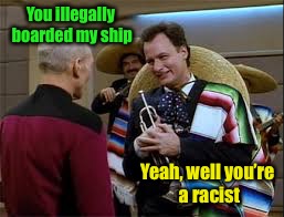 Q fighting for open shields (Star Trek Week...Nov. 20th - 27th...A brandy_jackson, Tombstone 1881, & coollew event!) | You illegally boarded my ship; Yeah, well you’re a racist | image tagged in memes,star trek week,illegal aliens | made w/ Imgflip meme maker