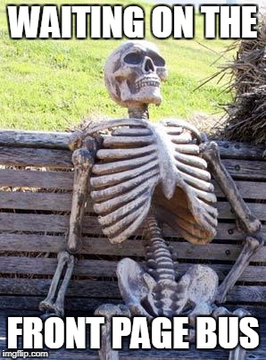 Waiting Skeleton Meme | WAITING ON THE FRONT PAGE BUS | image tagged in memes,waiting skeleton | made w/ Imgflip meme maker