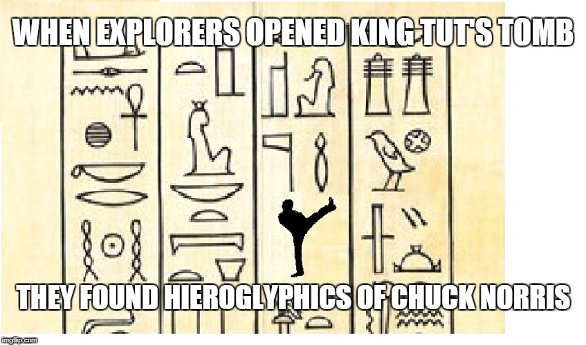 Chuck Norris Hieroglyphics | WHEN EXPLORERS OPENED KING TUT'S TOMB; THEY FOUND HIEROGLYPHICS OF CHUCK NORRIS | image tagged in hieroglyphics,memes,chuck norris,egyptian | made w/ Imgflip meme maker